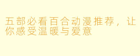 五部必看百合动漫推荐，让你感受温暖与爱意