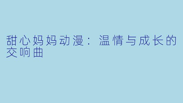 甜心妈妈动漫：温情与成长的交响曲