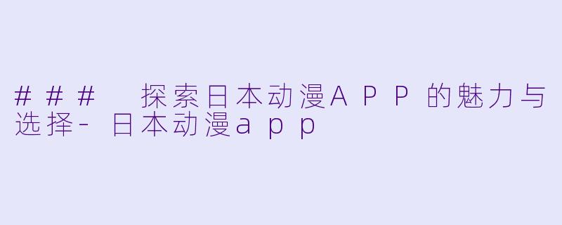 ### 探索日本动漫APP的魅力与选择-日本动漫app