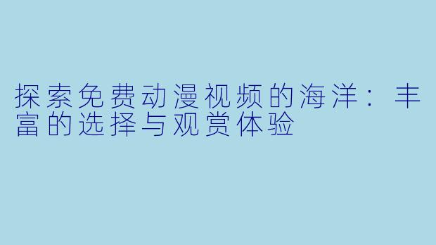 探索免费动漫视频的海洋：丰富的选择与观赏体验