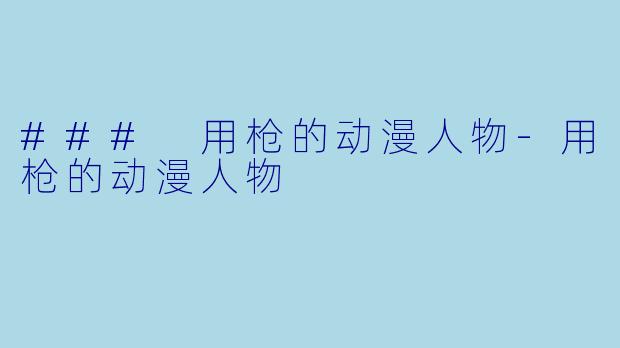 ### 用枪的动漫人物-用枪的动漫人物