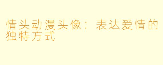 情头动漫头像：表达爱情的独特方式
