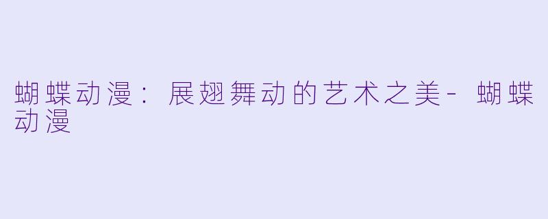 蝴蝶动漫：展翅舞动的艺术之美-蝴蝶动漫