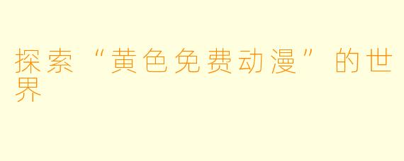 探索“黄色免费动漫”的世界