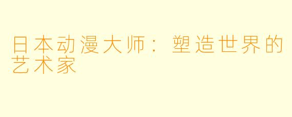 日本动漫大师：塑造世界的艺术家