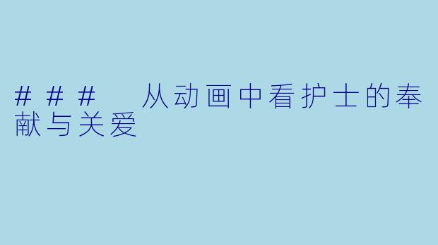 ### 从动画中看护士的奉献与关爱
