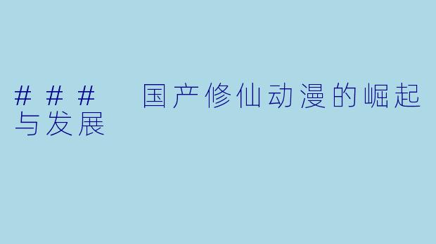 ### 国产修仙动漫的崛起与发展