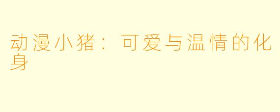 动漫小猪：可爱与温情的化身