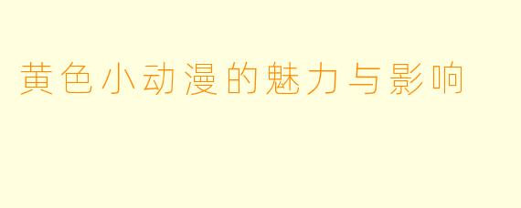 黄色小动漫的魅力与影响