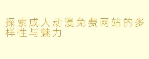 探索成人动漫免费网站的多样性与魅力