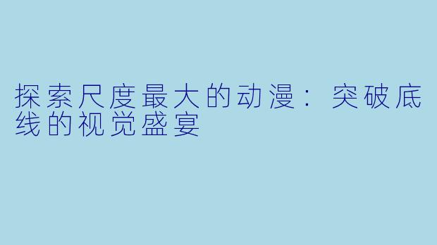 探索尺度最大的动漫：突破底线的视觉盛宴