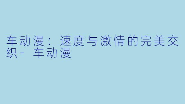 车动漫：速度与激情的完美交织-车动漫