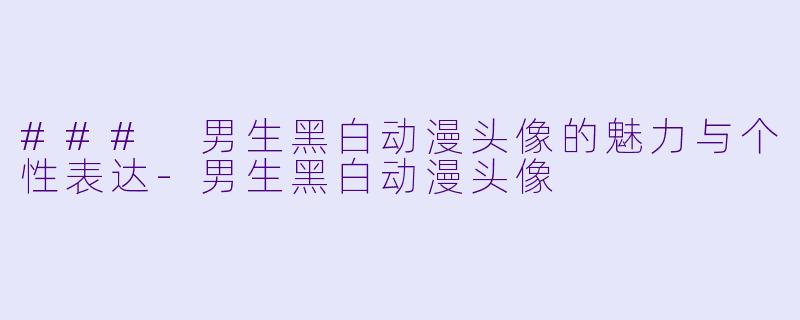 ### 男生黑白动漫头像的魅力与个性表达-男生黑白动漫头像