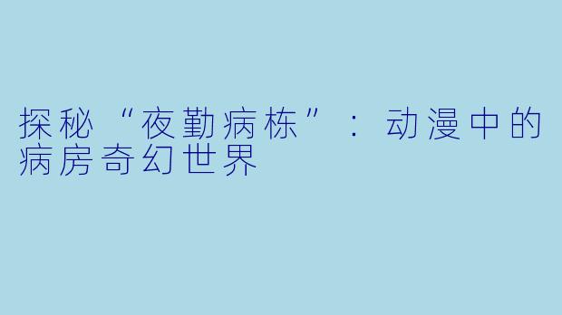 探秘“夜勤病栋”：动漫中的病房奇幻世界