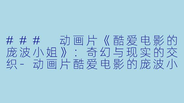 ### 动画片《酷爱电影的庞波小姐》：奇幻与现实的交织-动画片酷爱电影的庞波小姐正片