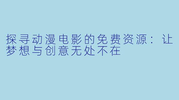 探寻动漫电影的免费资源：让梦想与创意无处不在