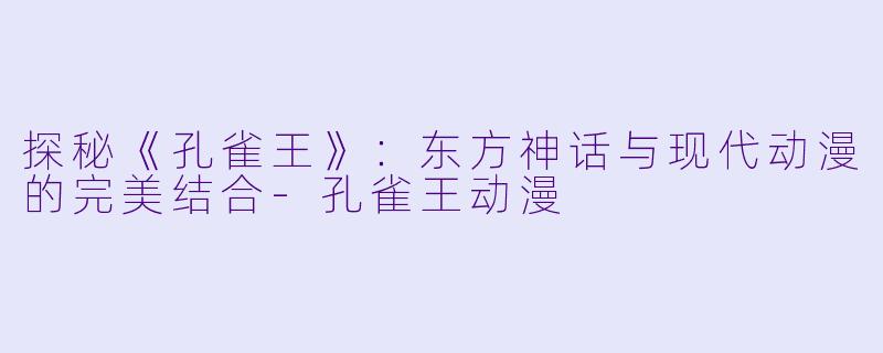 探秘《孔雀王》：东方神话与现代动漫的完美结合-孔雀王动漫