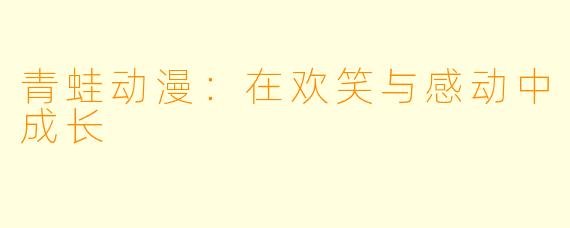 青蛙动漫：在欢笑与感动中成长