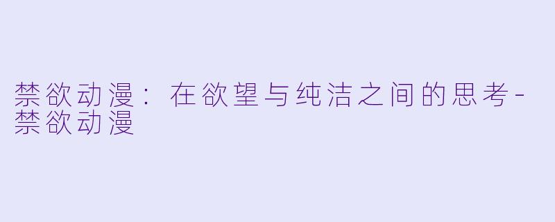 禁欲动漫：在欲望与纯洁之间的思考-禁欲动漫
