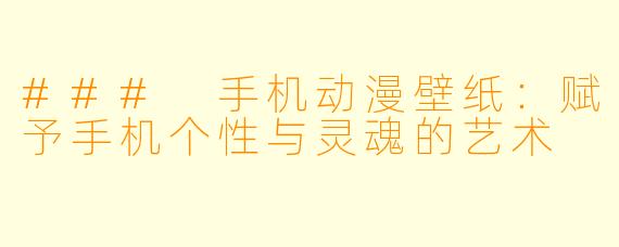 ### 手机动漫壁纸：赋予手机个性与灵魂的艺术