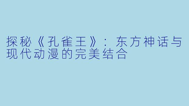 探秘《孔雀王》：东方神话与现代动漫的完美结合