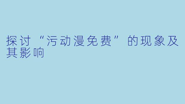 探讨“污动漫免费”的现象及其影响