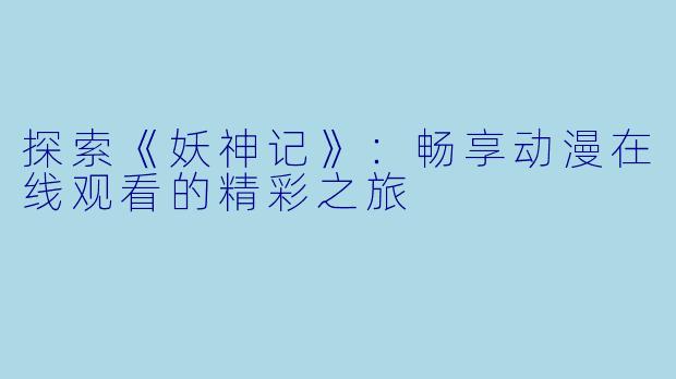探索《妖神记》：畅享动漫在线观看的精彩之旅