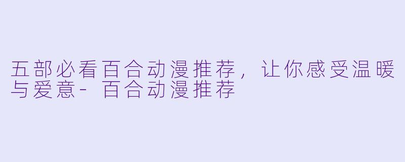 五部必看百合动漫推荐，让你感受温暖与爱意-百合动漫推荐