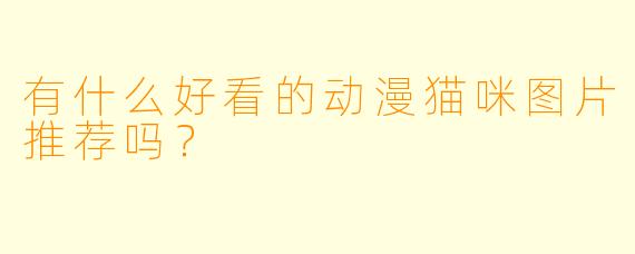 有什么好看的动漫猫咪图片推荐吗？