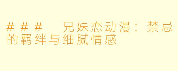 ### 兄妹恋动漫：禁忌的羁绊与细腻情感