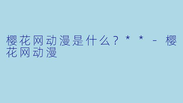 樱花网动漫是什么？**-樱花网动漫