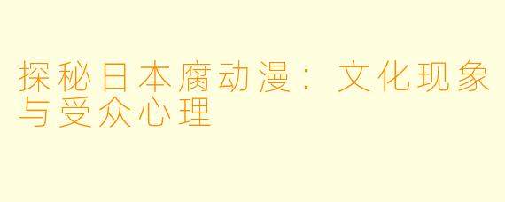 探秘日本腐动漫：文化现象与受众心理