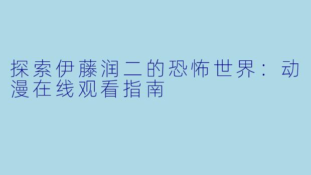 探索伊藤润二的恐怖世界：动漫在线观看指南