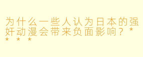 为什么一些人认为日本的强奸动漫会带来负面影响？****