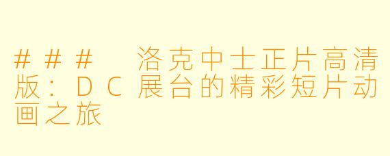 ### 洛克中士正片高清版：DC展台的精彩短片动画之旅
