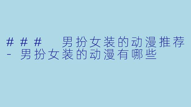 ### 男扮女装的动漫推荐-男扮女装的动漫有哪些