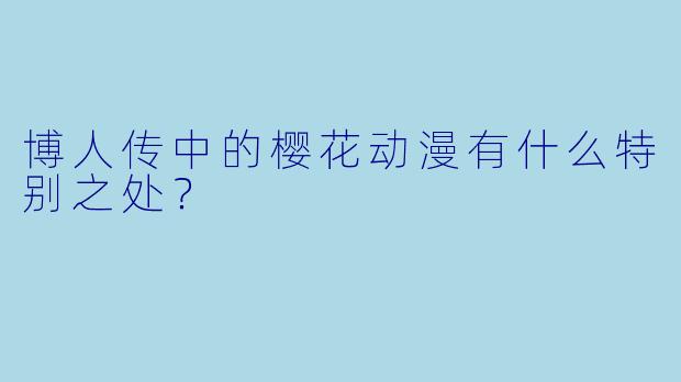 博人传中的樱花动漫有什么特别之处？