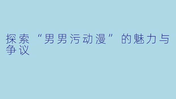 探索“男男污动漫”的魅力与争议