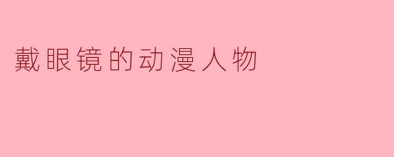 戴眼镜的动漫人物