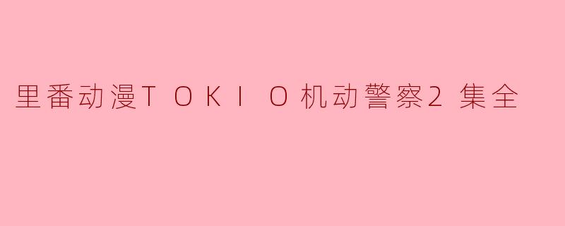 里番动漫TOKIO机动警察2集全