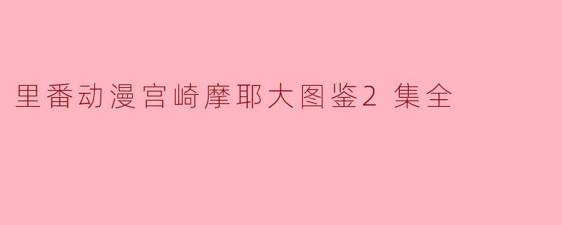 里番动漫宫崎摩耶大图鉴2集全