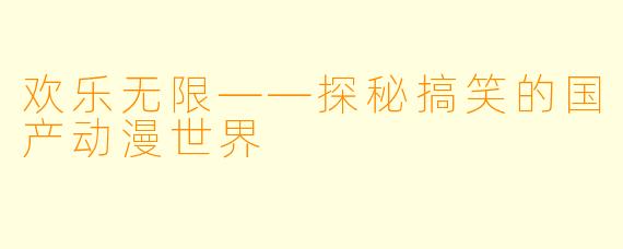 欢乐无限——探秘搞笑的国产动漫世界
