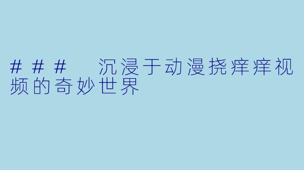 ### 沉浸于动漫挠痒痒视频的奇妙世界