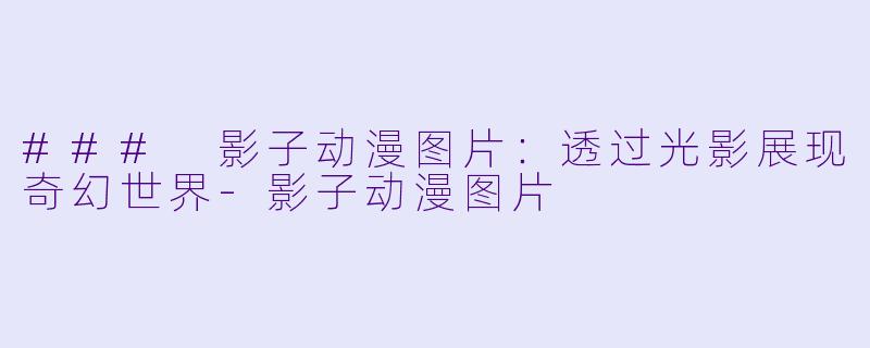 ### 影子动漫图片：透过光影展现奇幻世界-影子动漫图片
