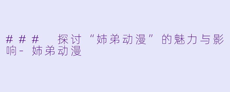 ### 探讨“姉弟动漫”的魅力与影响-姉弟动漫