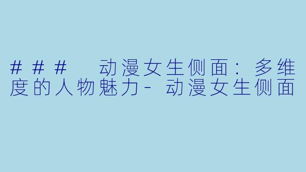 ### 动漫女生侧面：多维度的人物魅力-动漫女生侧面
