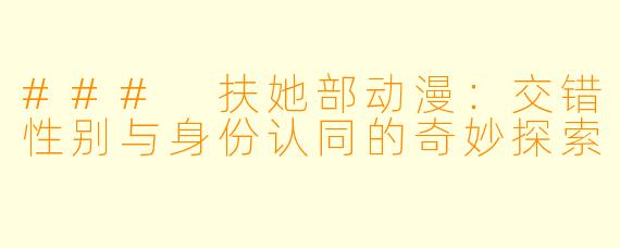 ### 扶她部动漫：交错性别与身份认同的奇妙探索