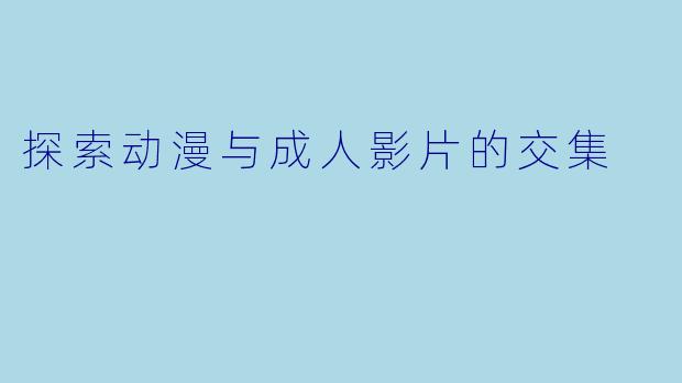 探索动漫与成人影片的交集