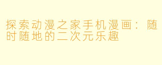 探索动漫之家手机漫画：随时随地的二次元乐趣