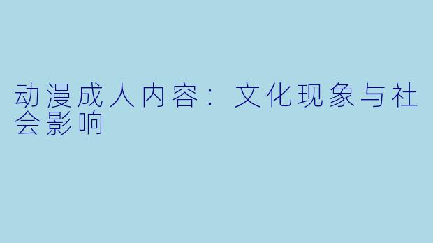 动漫成人内容：文化现象与社会影响